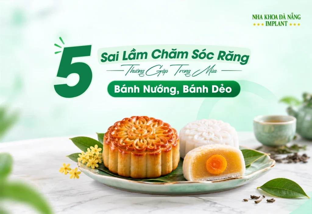 5 Sai Lầm Chăm Sóc Răng Thường Gặp Trong Mùa “Bánh Nướng, Bánh Dẻo” 5 5 Sai Lầm Chăm Sóc Răng